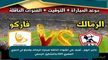 عاجل اليوم.. تعرف على القنوات الناقلة لمباراة الزمالك وفاركو في الدوري المصري 2025 والتشكيل الرسمي